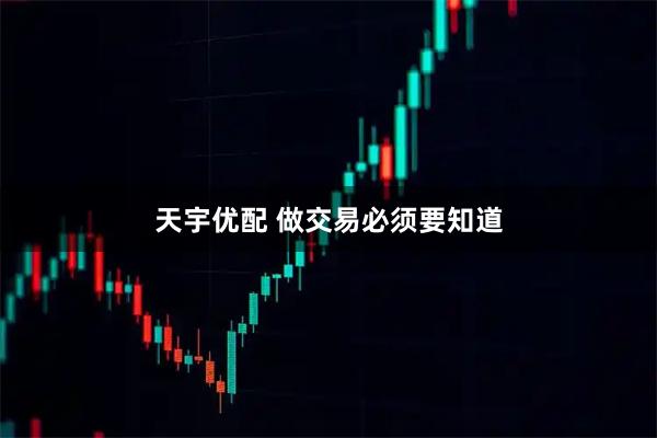 天宇优配 做交易必须要知道